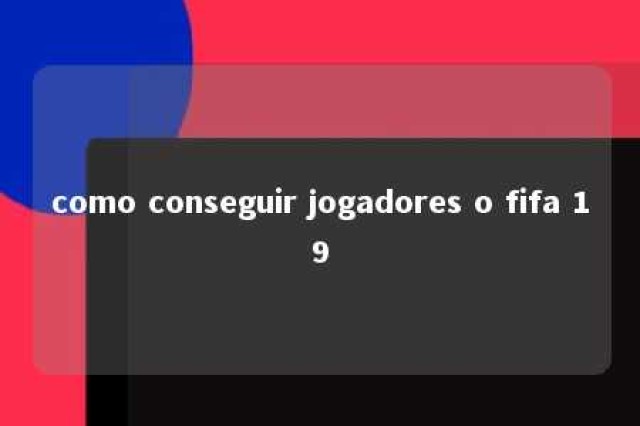 como conseguir jogadores o fifa 19 