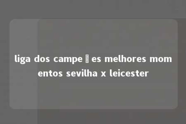 liga dos campeões melhores momentos sevilha x leicester 