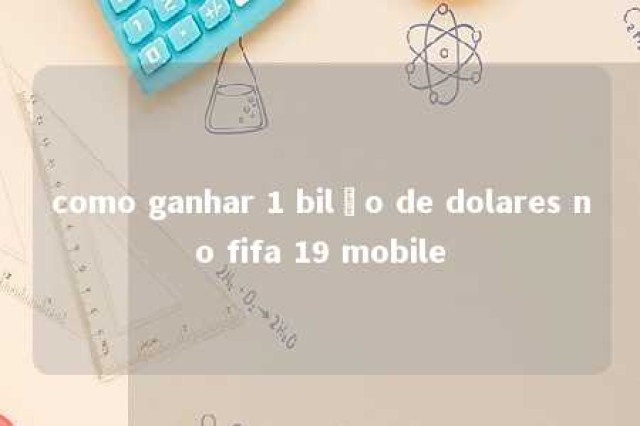 como ganhar 1 bilão de dolares no fifa 19 mobile 