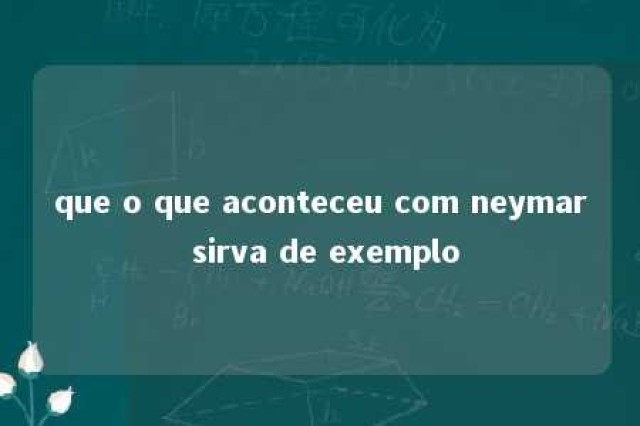 que o que aconteceu com neymar sirva de exemplo 