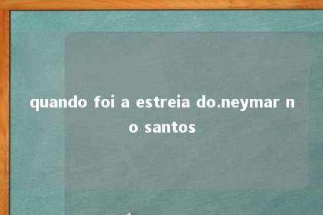 quando foi a estreia do.neymar no santos 