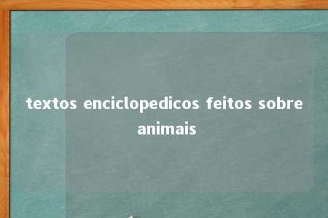 textos enciclopedicos feitos sobre animais 