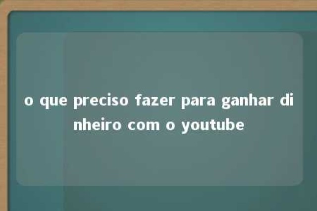 o que preciso fazer para ganhar dinheiro com o youtube 