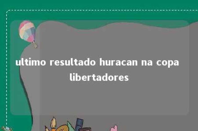 ultimo resultado huracan na copa libertadores 