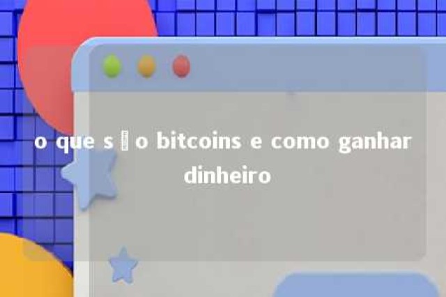 o que são bitcoins e como ganhar dinheiro 