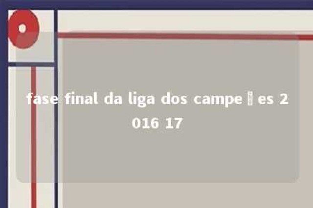 fase final da liga dos campeões 2016 17 