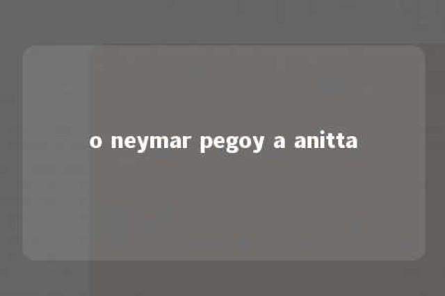 o neymar pegoy a anitta 