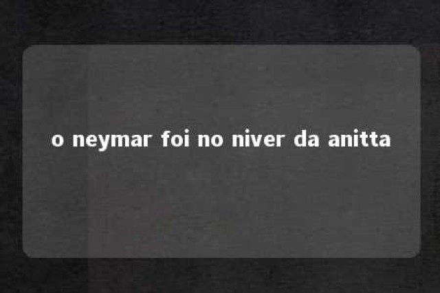 o neymar foi no niver da anitta 