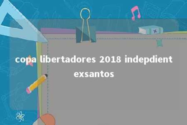 copa libertadores 2018 indepdientexsantos 