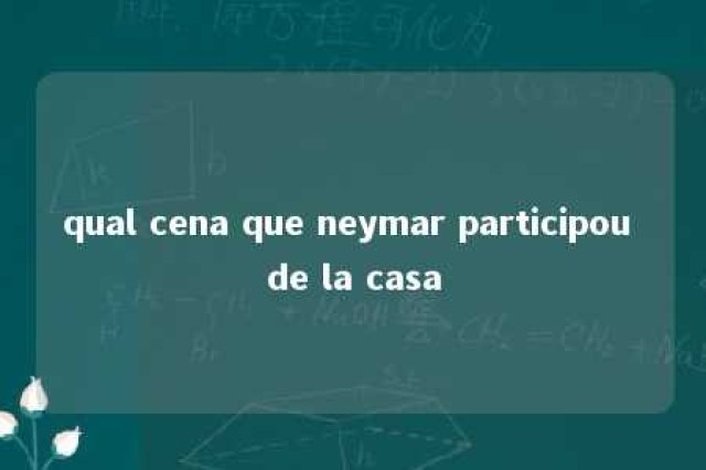 qual cena que neymar participou de la casa 