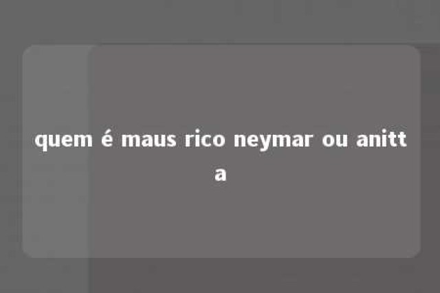 quem é maus rico neymar ou anitta 