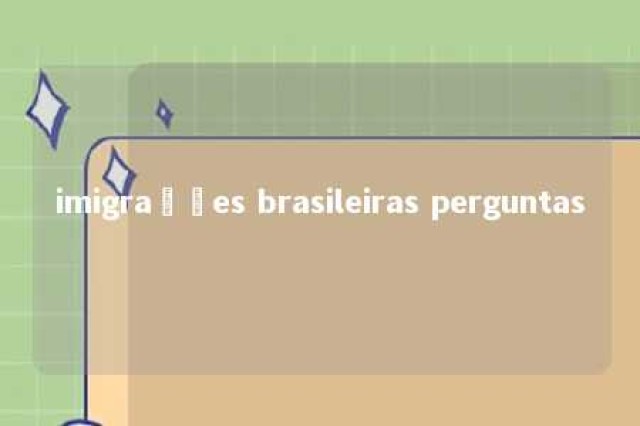 imigrações brasileiras perguntas 