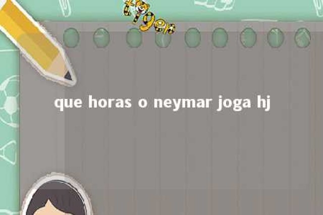 que horas o neymar joga hj 