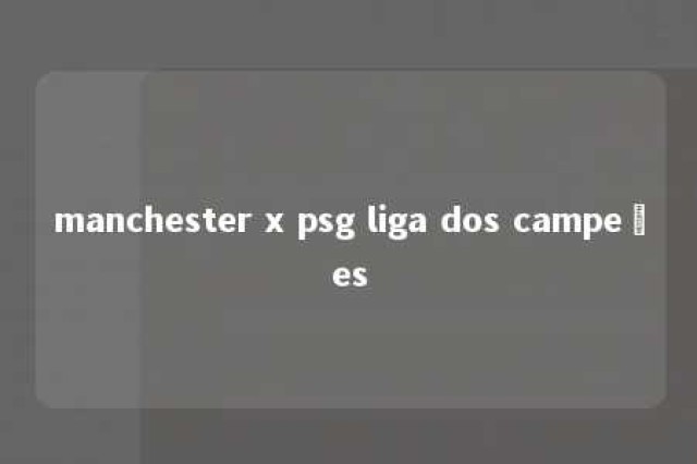 manchester x psg liga dos campeões 