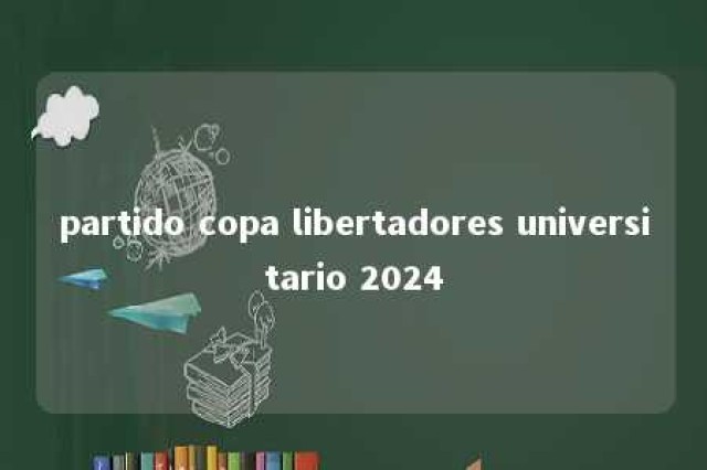 partido copa libertadores universitario 2024 