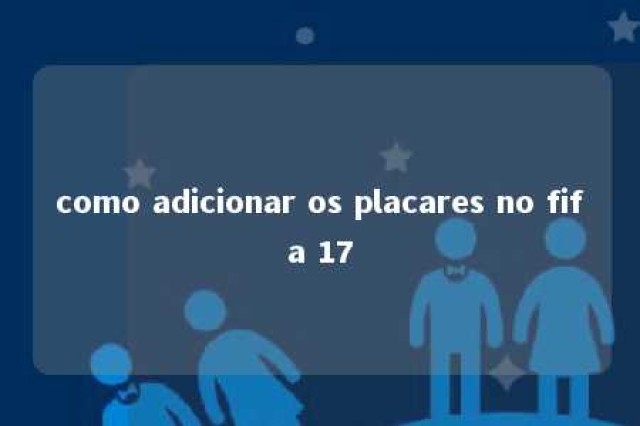 como adicionar os placares no fifa 17 