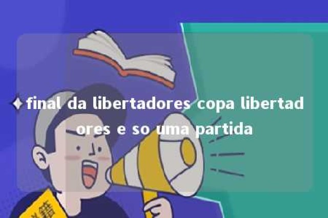 final da libertadores copa libertadores e so uma partida 