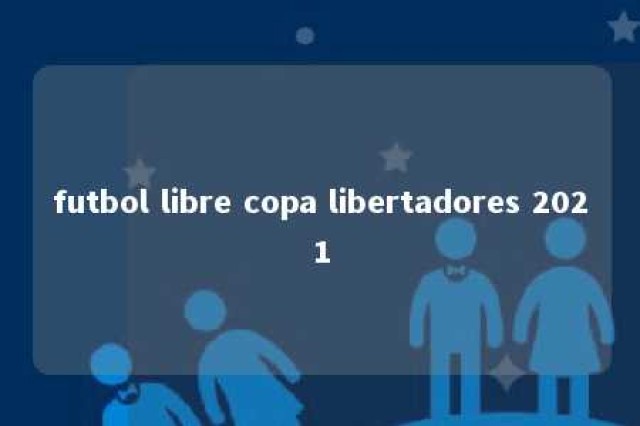 futbol libre copa libertadores 2021 