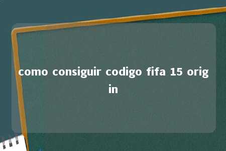 como consiguir codigo fifa 15 origin